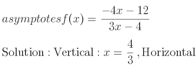The asymptotes of f(x)=(-4x-12)/(3x-4) is Vertical: x= 4/3 ,Horizontal: y=-4/3